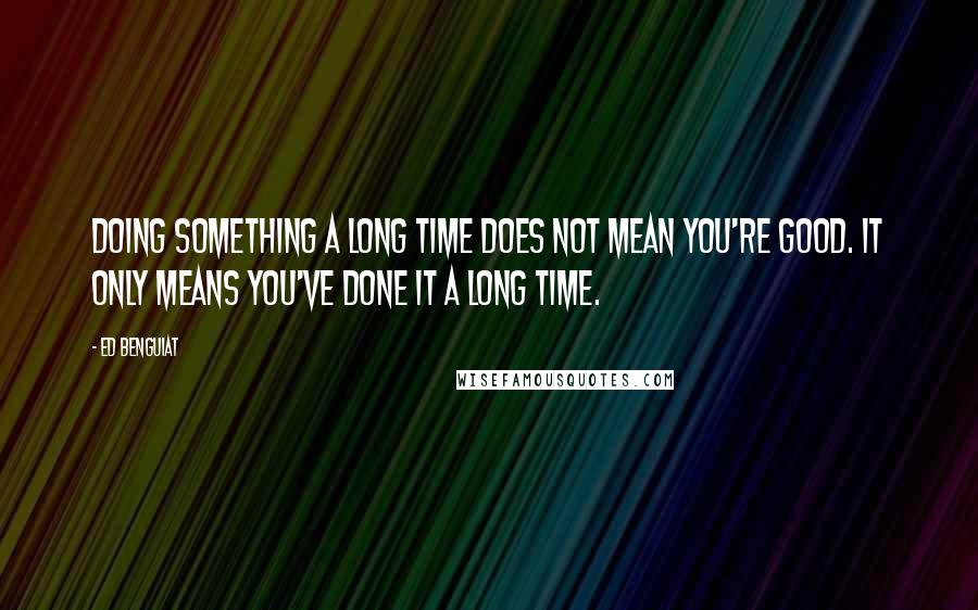 Ed Benguiat Quotes: Doing something a long time does not mean you're good. It only means you've done it a long time.