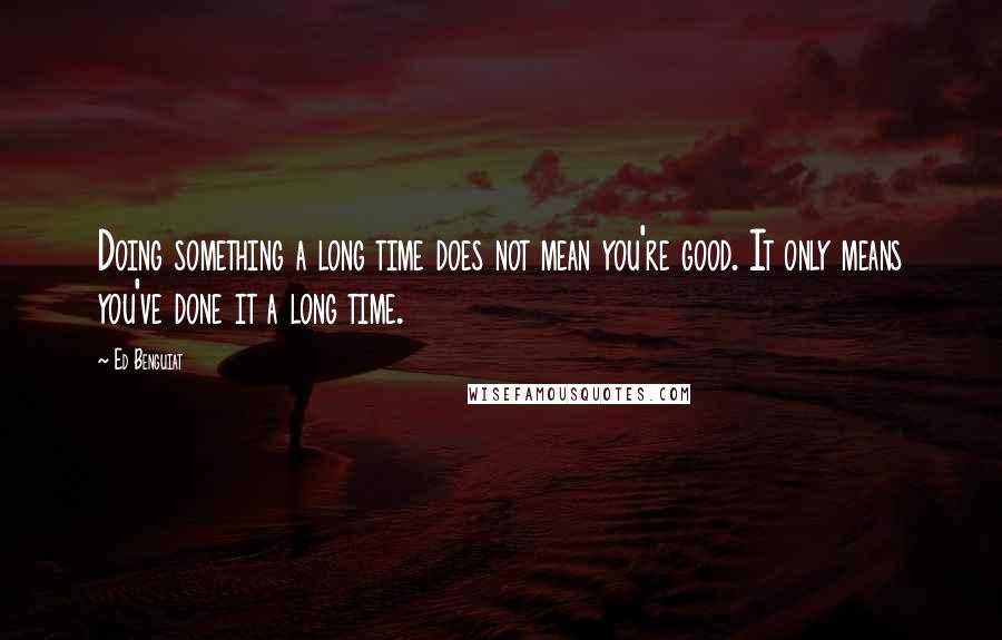 Ed Benguiat Quotes: Doing something a long time does not mean you're good. It only means you've done it a long time.