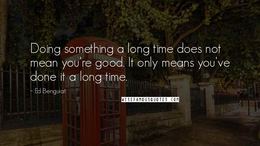 Ed Benguiat Quotes: Doing something a long time does not mean you're good. It only means you've done it a long time.