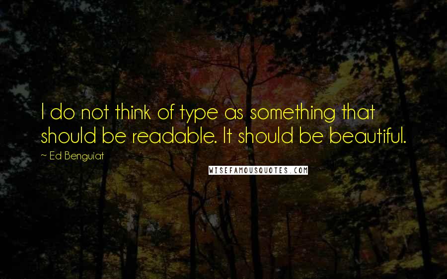 Ed Benguiat Quotes: I do not think of type as something that should be readable. It should be beautiful.