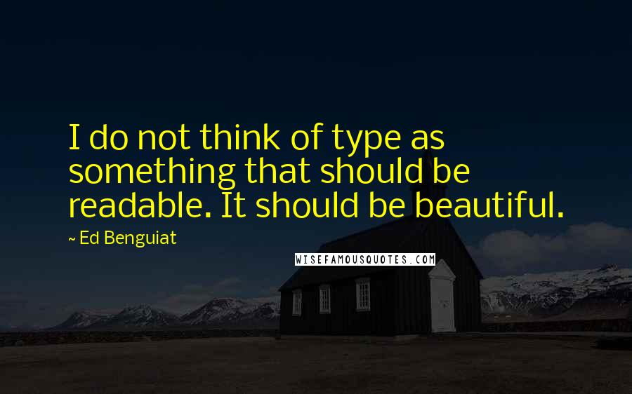 Ed Benguiat Quotes: I do not think of type as something that should be readable. It should be beautiful.