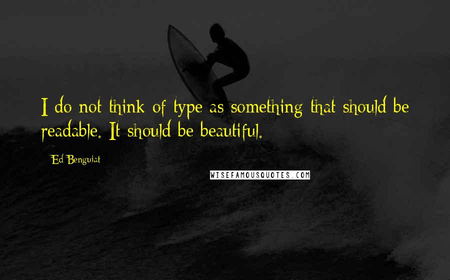 Ed Benguiat Quotes: I do not think of type as something that should be readable. It should be beautiful.