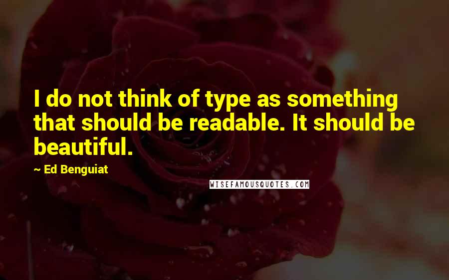 Ed Benguiat Quotes: I do not think of type as something that should be readable. It should be beautiful.