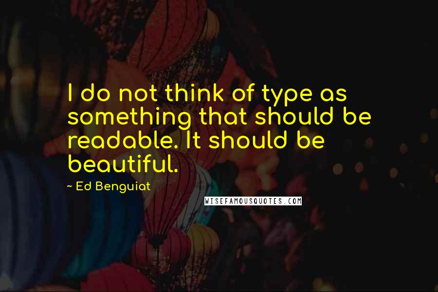 Ed Benguiat Quotes: I do not think of type as something that should be readable. It should be beautiful.