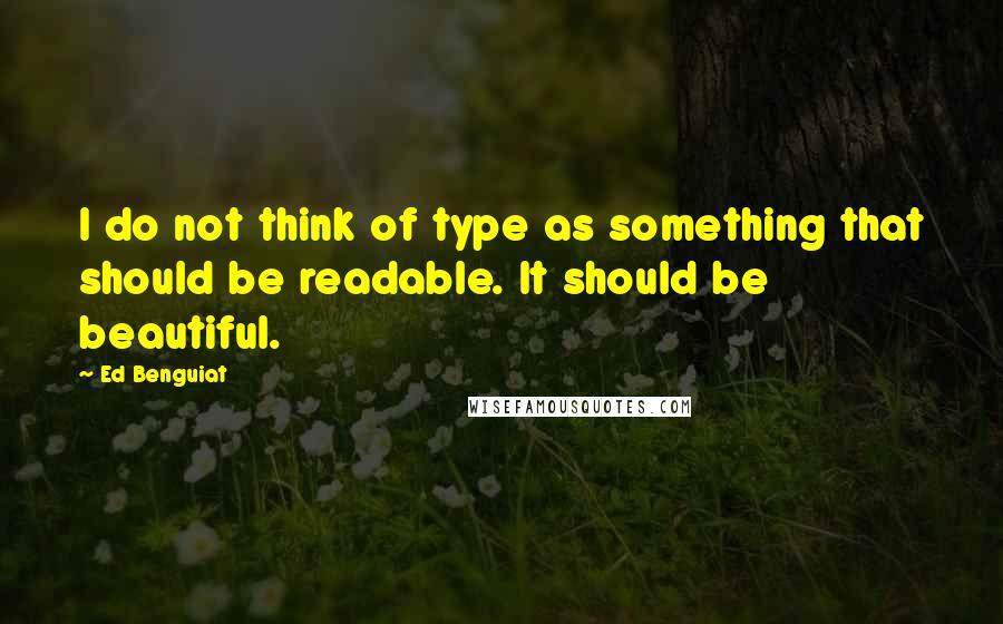 Ed Benguiat Quotes: I do not think of type as something that should be readable. It should be beautiful.