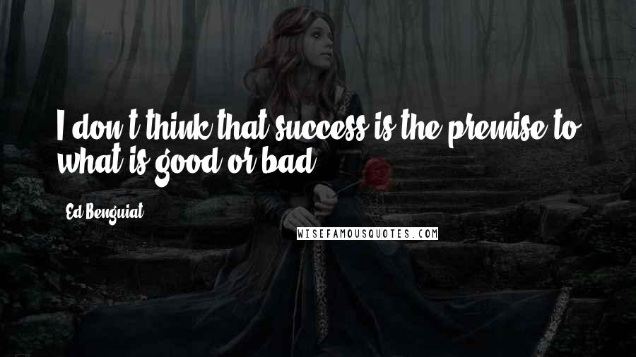 Ed Benguiat Quotes: I don't think that success is the premise to what is good or bad.