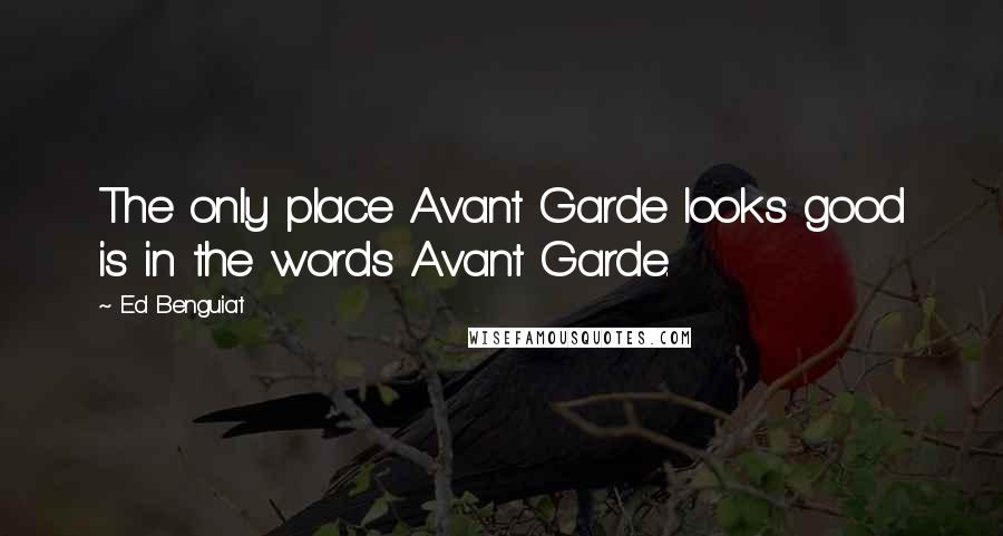 Ed Benguiat Quotes: The only place Avant Garde looks good is in the words Avant Garde.