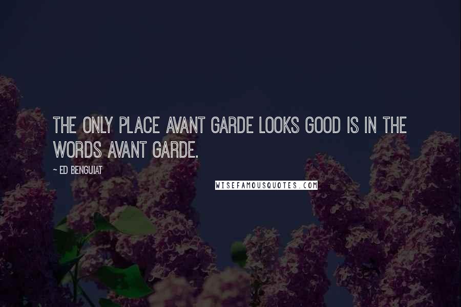 Ed Benguiat Quotes: The only place Avant Garde looks good is in the words Avant Garde.