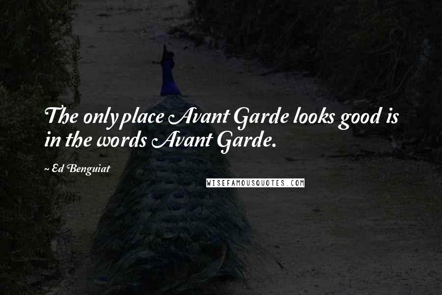 Ed Benguiat Quotes: The only place Avant Garde looks good is in the words Avant Garde.