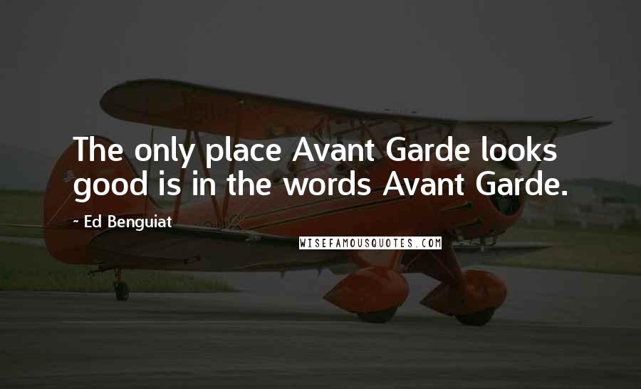 Ed Benguiat Quotes: The only place Avant Garde looks good is in the words Avant Garde.