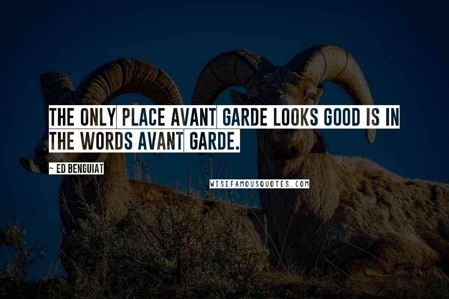 Ed Benguiat Quotes: The only place Avant Garde looks good is in the words Avant Garde.