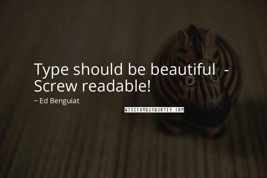 Ed Benguiat Quotes: Type should be beautiful  -  Screw readable!