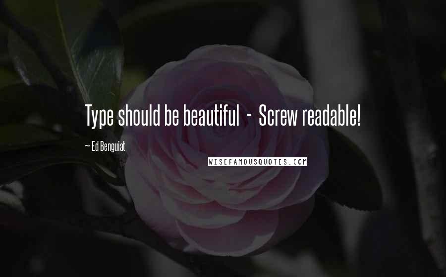 Ed Benguiat Quotes: Type should be beautiful  -  Screw readable!