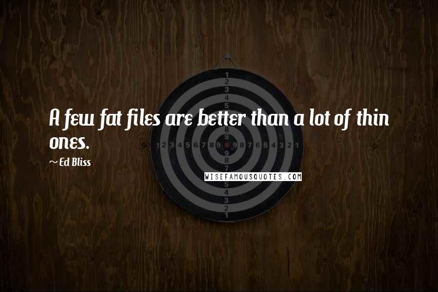 Ed Bliss Quotes: A few fat files are better than a lot of thin ones.