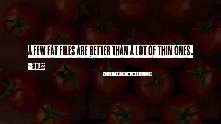 Ed Bliss Quotes: A few fat files are better than a lot of thin ones.