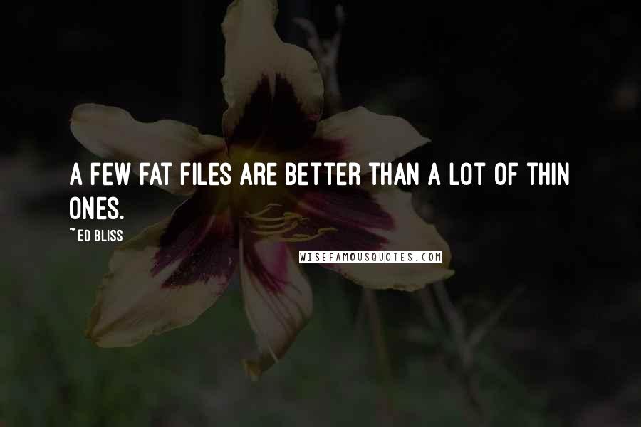 Ed Bliss Quotes: A few fat files are better than a lot of thin ones.