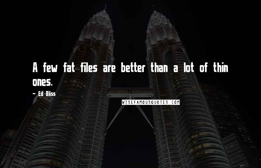 Ed Bliss Quotes: A few fat files are better than a lot of thin ones.