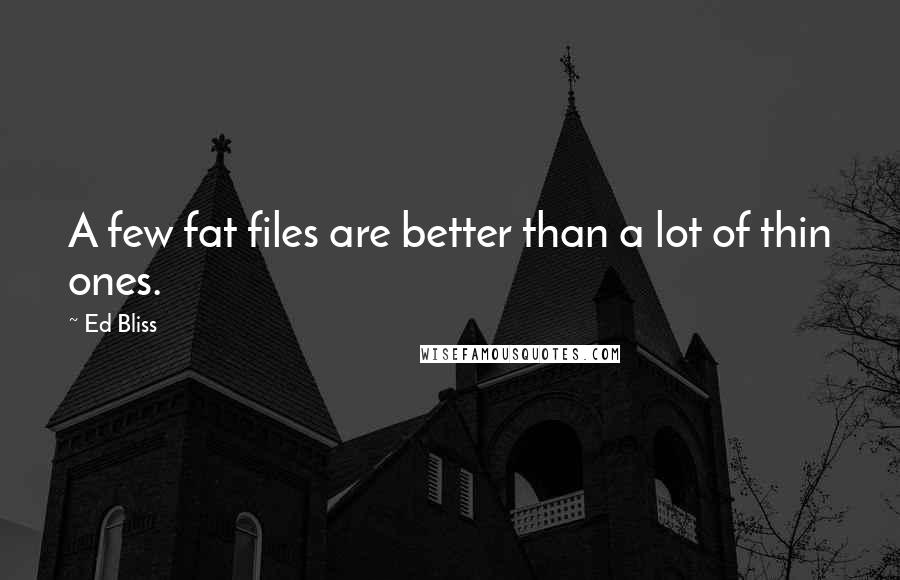 Ed Bliss Quotes: A few fat files are better than a lot of thin ones.