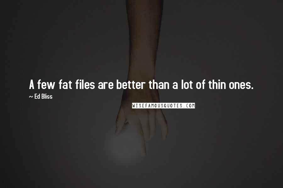 Ed Bliss Quotes: A few fat files are better than a lot of thin ones.