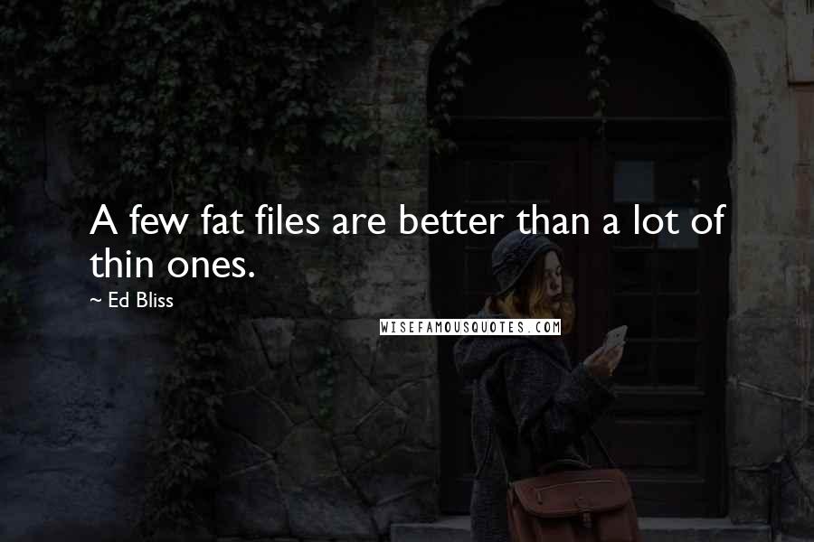 Ed Bliss Quotes: A few fat files are better than a lot of thin ones.