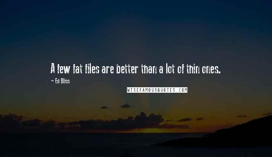 Ed Bliss Quotes: A few fat files are better than a lot of thin ones.