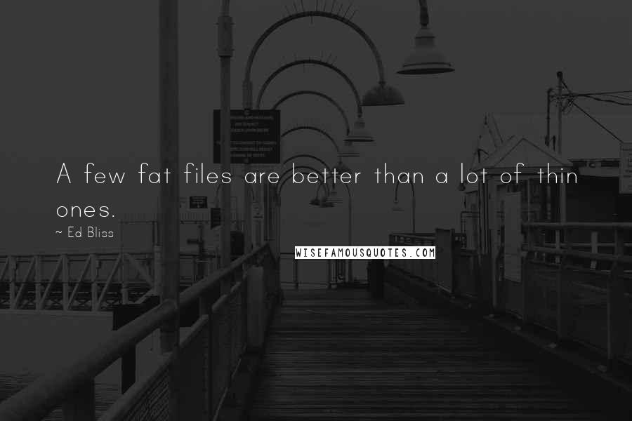 Ed Bliss Quotes: A few fat files are better than a lot of thin ones.