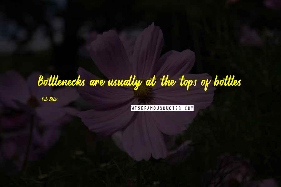 Ed Bliss Quotes: Bottlenecks are usually at the tops of bottles.