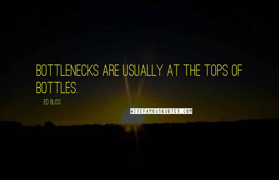 Ed Bliss Quotes: Bottlenecks are usually at the tops of bottles.