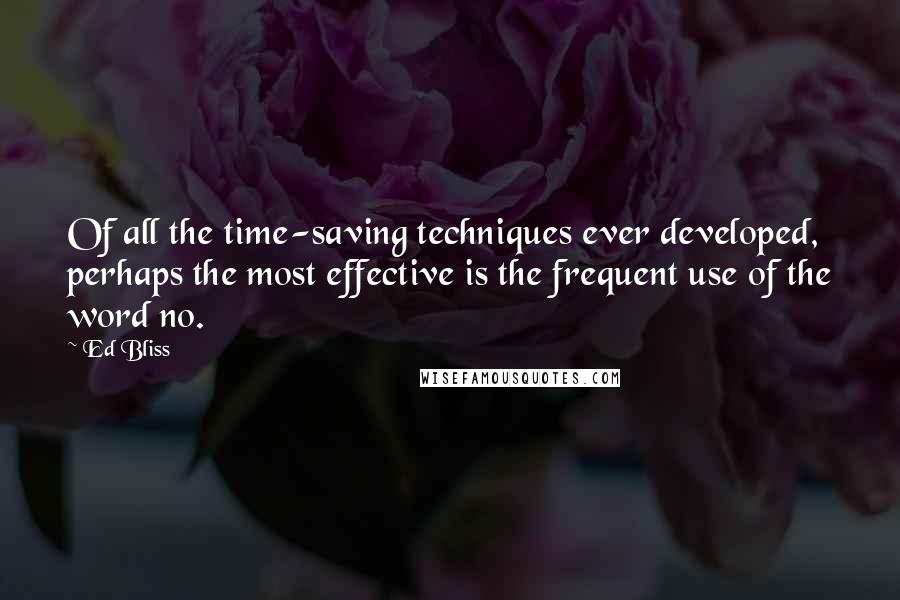 Ed Bliss Quotes: Of all the time-saving techniques ever developed, perhaps the most effective is the frequent use of the word no.