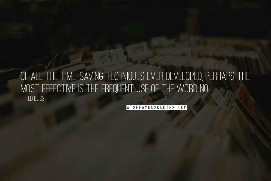Ed Bliss Quotes: Of all the time-saving techniques ever developed, perhaps the most effective is the frequent use of the word no.