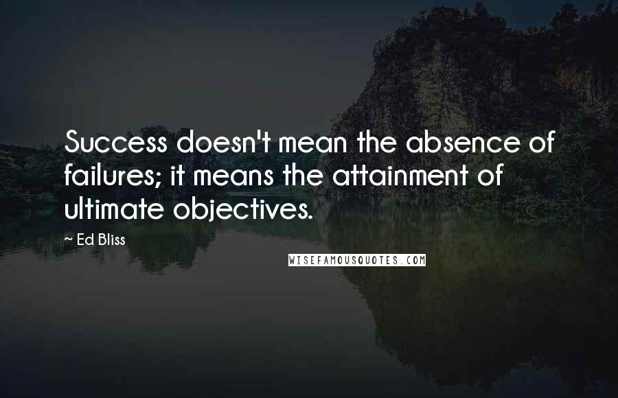 Ed Bliss Quotes: Success doesn't mean the absence of failures; it means the attainment of ultimate objectives.