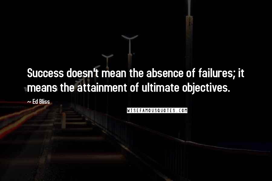 Ed Bliss Quotes: Success doesn't mean the absence of failures; it means the attainment of ultimate objectives.
