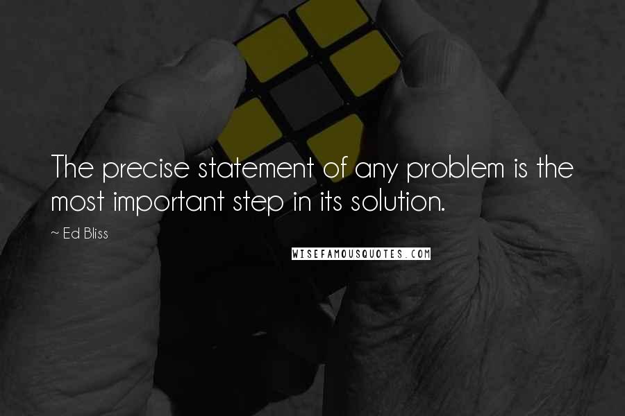 Ed Bliss Quotes: The precise statement of any problem is the most important step in its solution.