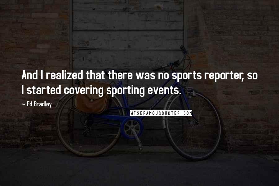 Ed Bradley Quotes: And I realized that there was no sports reporter, so I started covering sporting events.