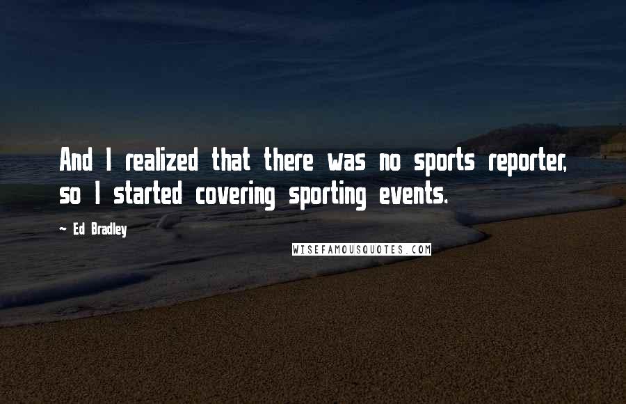 Ed Bradley Quotes: And I realized that there was no sports reporter, so I started covering sporting events.