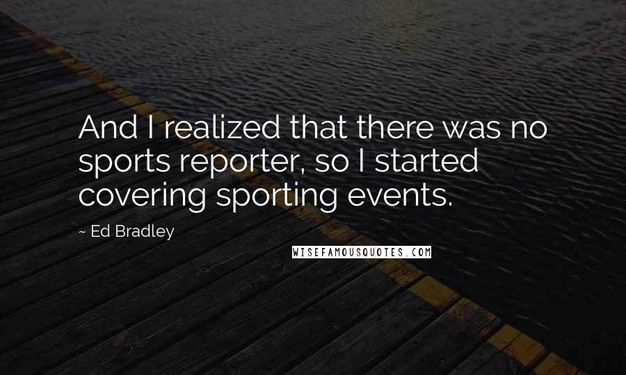 Ed Bradley Quotes: And I realized that there was no sports reporter, so I started covering sporting events.