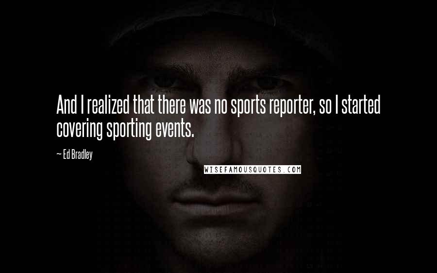 Ed Bradley Quotes: And I realized that there was no sports reporter, so I started covering sporting events.