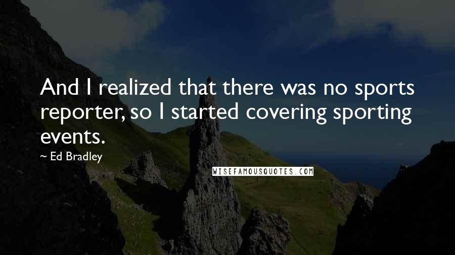 Ed Bradley Quotes: And I realized that there was no sports reporter, so I started covering sporting events.