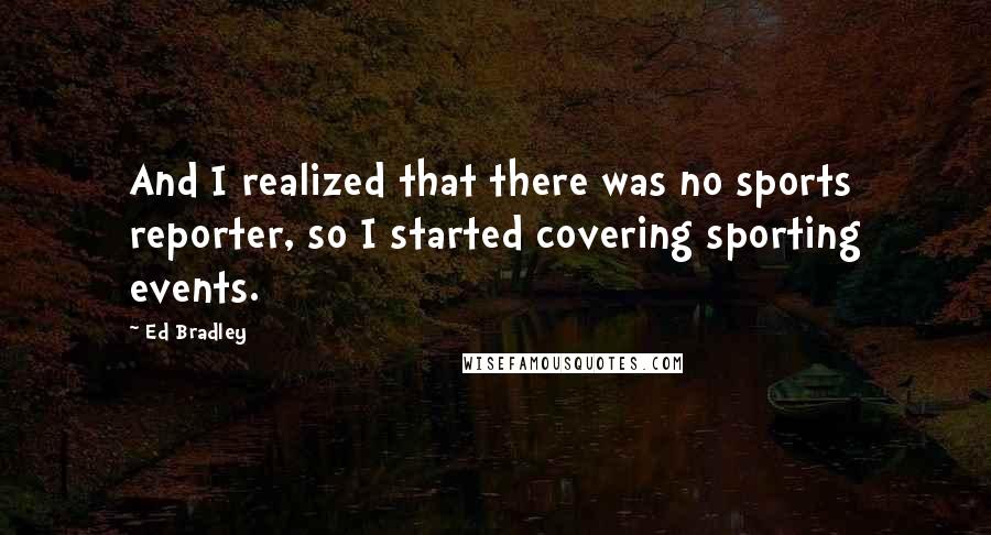 Ed Bradley Quotes: And I realized that there was no sports reporter, so I started covering sporting events.