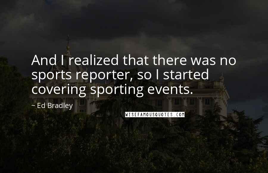 Ed Bradley Quotes: And I realized that there was no sports reporter, so I started covering sporting events.