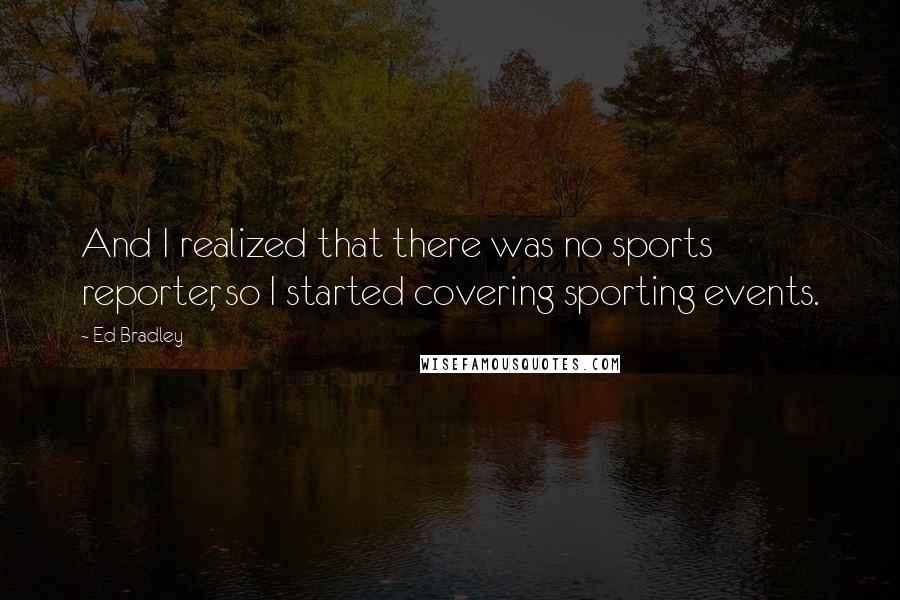 Ed Bradley Quotes: And I realized that there was no sports reporter, so I started covering sporting events.