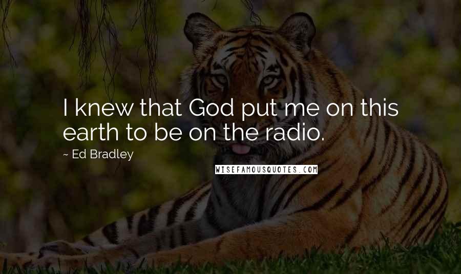 Ed Bradley Quotes: I knew that God put me on this earth to be on the radio.