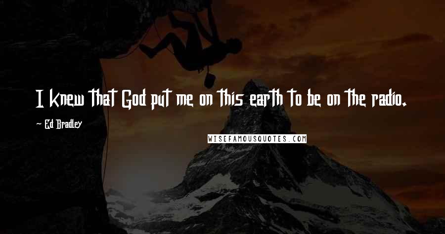 Ed Bradley Quotes: I knew that God put me on this earth to be on the radio.