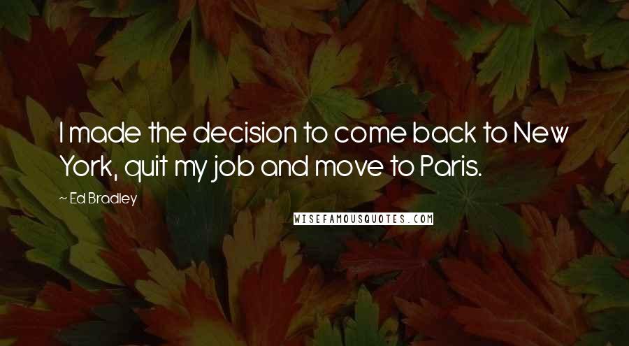 Ed Bradley Quotes: I made the decision to come back to New York, quit my job and move to Paris.