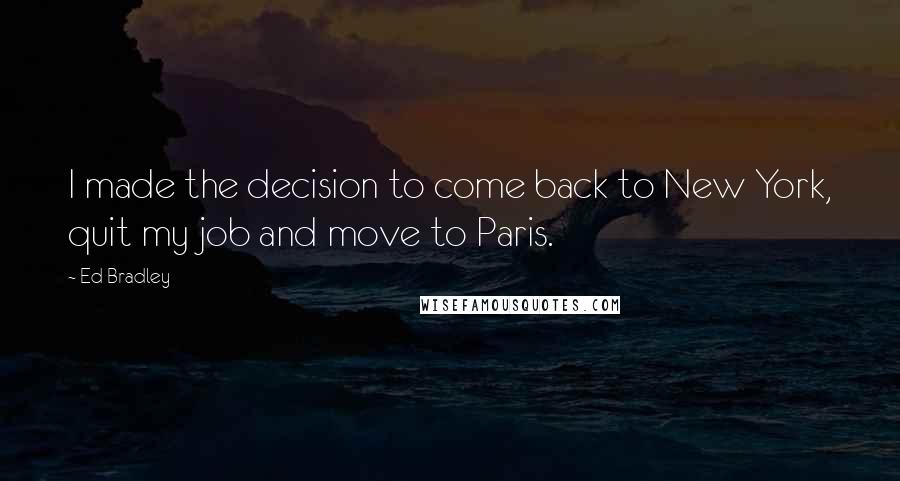 Ed Bradley Quotes: I made the decision to come back to New York, quit my job and move to Paris.