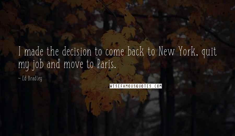 Ed Bradley Quotes: I made the decision to come back to New York, quit my job and move to Paris.