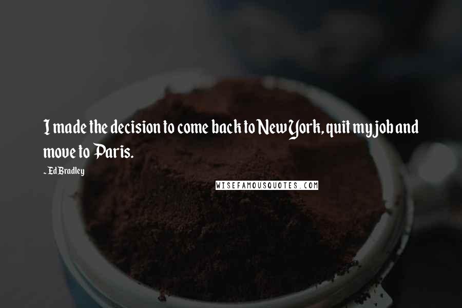 Ed Bradley Quotes: I made the decision to come back to New York, quit my job and move to Paris.