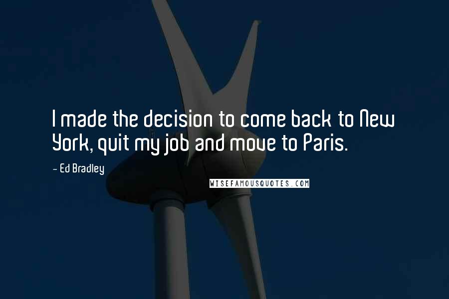 Ed Bradley Quotes: I made the decision to come back to New York, quit my job and move to Paris.