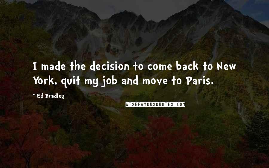 Ed Bradley Quotes: I made the decision to come back to New York, quit my job and move to Paris.