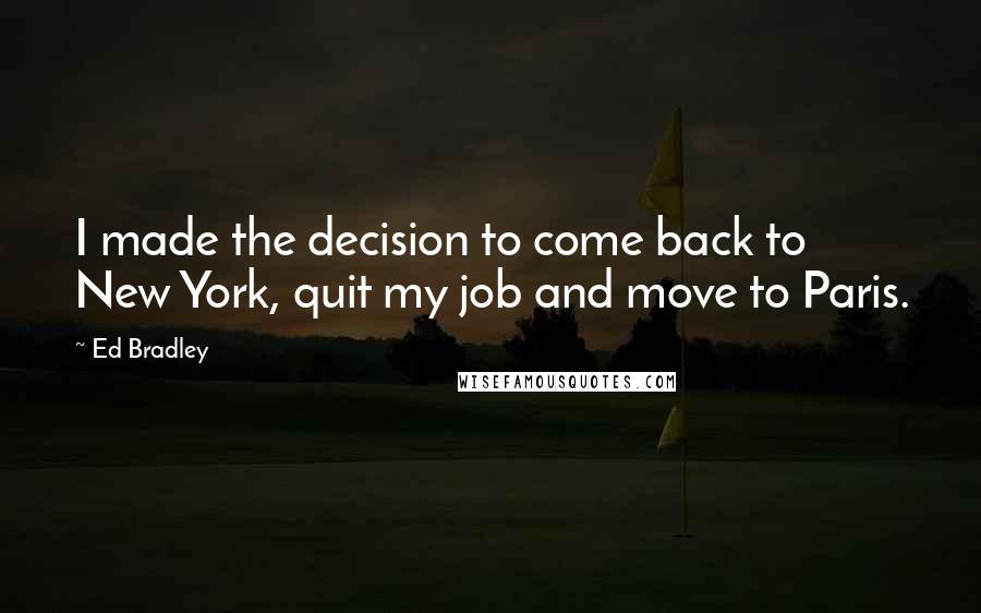 Ed Bradley Quotes: I made the decision to come back to New York, quit my job and move to Paris.